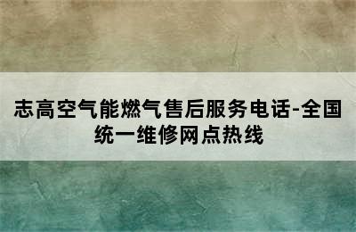 志高空气能燃气售后服务电话-全国统一维修网点热线