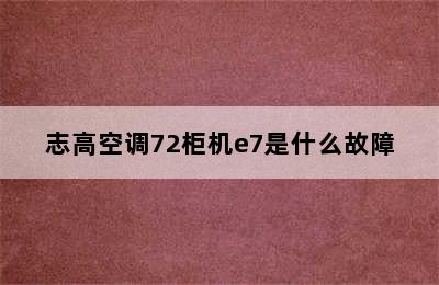 志高空调72柜机e7是什么故障