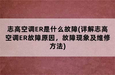 志高空调ER是什么故障(详解志高空调ER故障原因，故障现象及维修方法)