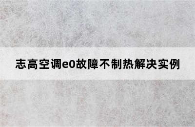 志高空调e0故障不制热解决实例