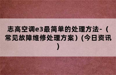 志高空调e3最简单的处理方法-（常见故障维修处理方案）(今日资讯)