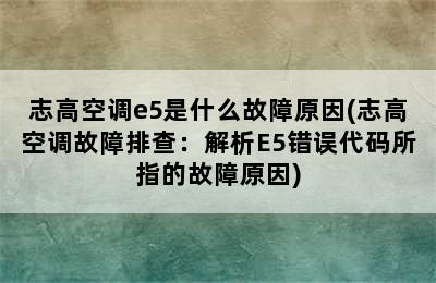 志高空调e5是什么故障原因(志高空调故障排查：解析E5错误代码所指的故障原因)