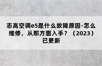 志高空调e5是什么故障原因-怎么维修，从那方面入手？（2023）已更新