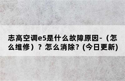 志高空调e5是什么故障原因-（怎么维修）？怎么消除？(今日更新)