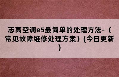 志高空调e5最简单的处理方法-（常见故障维修处理方案）(今日更新)