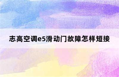 志高空调e5滑动门故障怎样短接