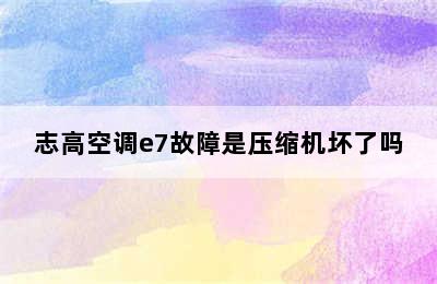 志高空调e7故障是压缩机坏了吗