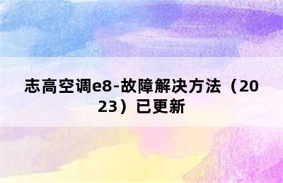 志高空调e8-故障解决方法（2023）已更新