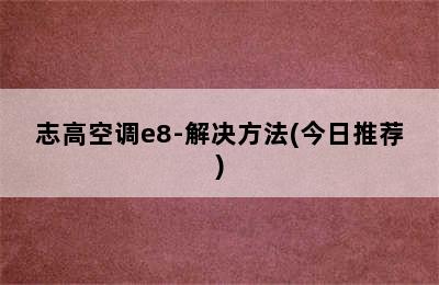 志高空调e8-解决方法(今日推荐)