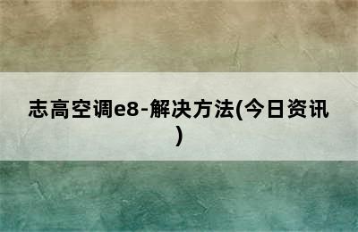 志高空调e8-解决方法(今日资讯)