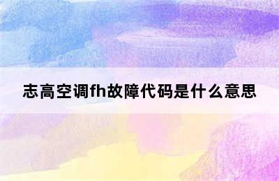 志高空调fh故障代码是什么意思