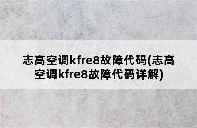 志高空调kfre8故障代码(志高空调kfre8故障代码详解)