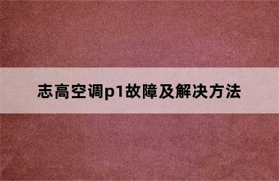 志高空调p1故障及解决方法