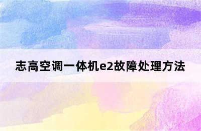 志高空调一体机e2故障处理方法