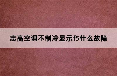 志高空调不制冷显示f5什么故障