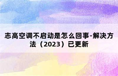 志高空调不启动是怎么回事-解决方法（2023）已更新