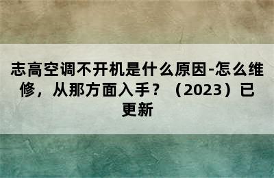 志高空调不开机是什么原因-怎么维修，从那方面入手？（2023）已更新