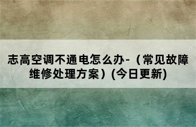 志高空调不通电怎么办-（常见故障维修处理方案）(今日更新)