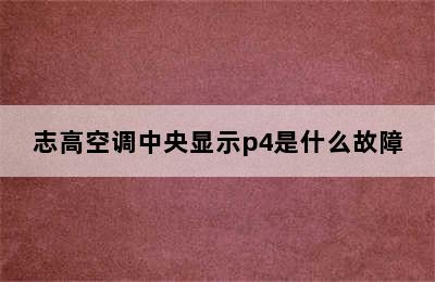 志高空调中央显示p4是什么故障