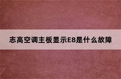 志高空调主板显示E8是什么故障