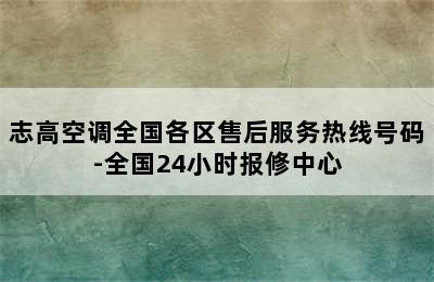 志高空调全国各区售后服务热线号码-全国24小时报修中心