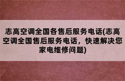 志高空调全国各售后服务电话(志高空调全国售后服务电话，快速解决您家电维修问题)