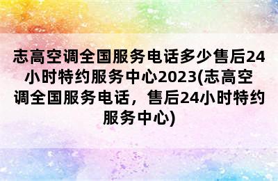 志高空调全国服务电话多少售后24小时特约服务中心2023(志高空调全国服务电话，售后24小时特约服务中心)