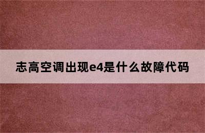 志高空调出现e4是什么故障代码