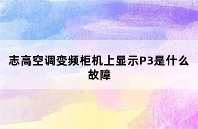 志高空调变频柜机上显示P3是什么故障