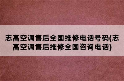 志高空调售后全国维修电话号码(志高空调售后维修全国咨询电话)