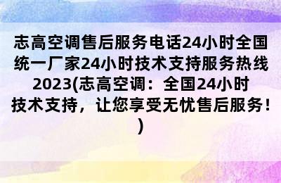 志高空调售后服务电话24小时全国统一厂家24小时技术支持服务热线2023(志高空调：全国24小时技术支持，让您享受无忧售后服务！)