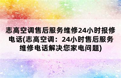 志高空调售后服务维修24小时报修电话(志高空调：24小时售后服务维修电话解决您家电问题)