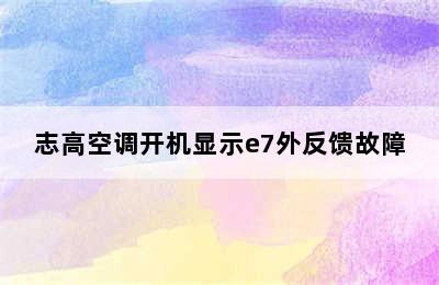 志高空调开机显示e7外反馈故障