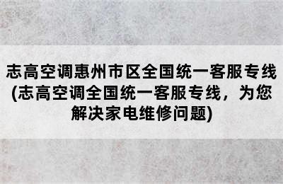 志高空调惠州市区全国统一客服专线(志高空调全国统一客服专线，为您解决家电维修问题)