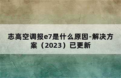 志高空调报e7是什么原因-解决方案（2023）已更新