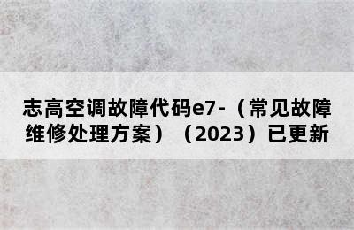 志高空调故障代码e7-（常见故障维修处理方案）（2023）已更新