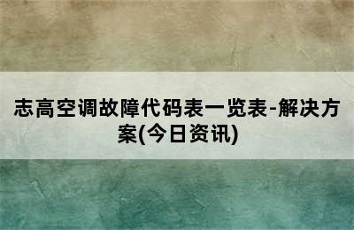 志高空调故障代码表一览表-解决方案(今日资讯)