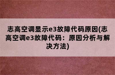 志高空调显示e3故障代码原因(志高空调e3故障代码：原因分析与解决方法)