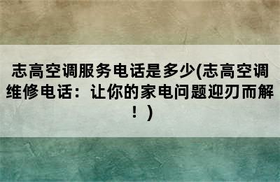 志高空调服务电话是多少(志高空调维修电话：让你的家电问题迎刃而解！)