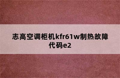 志高空调柜机kfr61w制热故障代码e2