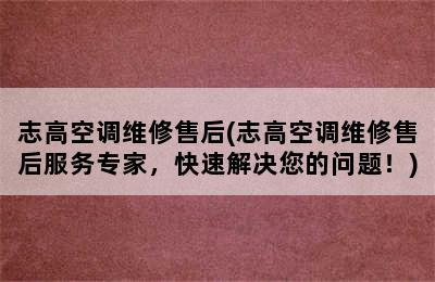 志高空调维修售后(志高空调维修售后服务专家，快速解决您的问题！)