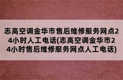 志高空调金华市售后维修服务网点24小时人工电话(志高空调金华市24小时售后维修服务网点人工电话)