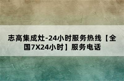 志高集成灶-24小时服务热线【全国7X24小时】服务电话