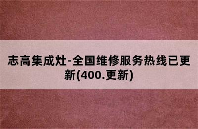 志高集成灶-全国维修服务热线已更新(400.更新)