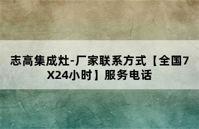 志高集成灶-厂家联系方式【全国7X24小时】服务电话