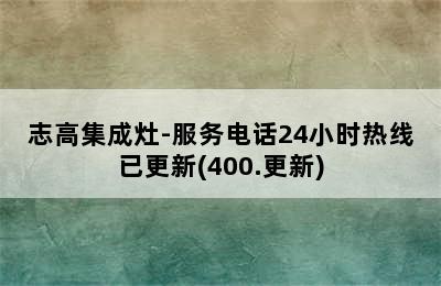 志高集成灶-服务电话24小时热线已更新(400.更新)