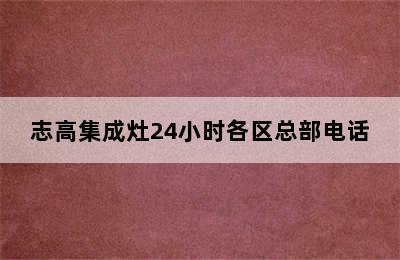 志高集成灶24小时各区总部电话