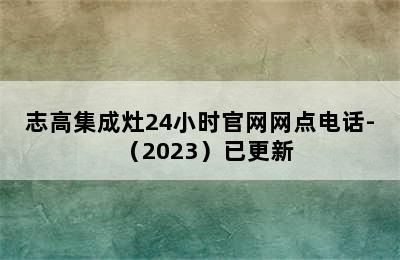 志高集成灶24小时官网网点电话-（2023）已更新