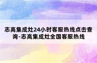 志高集成灶24小时客服热线点击查询-志高集成灶全国客服热线