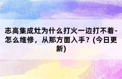 志高集成灶为什么打火一边打不着-怎么维修，从那方面入手？(今日更新)